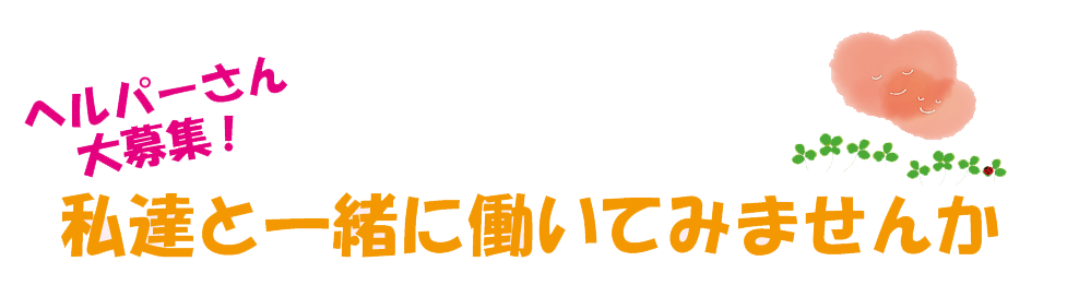 ヘルパーさん大募集：私達と一緒に働きませんか